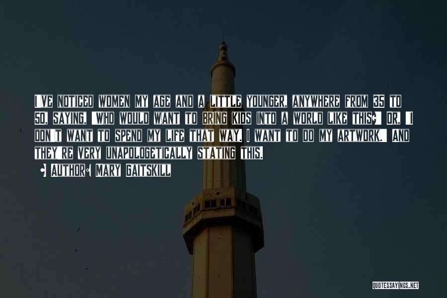 Mary Gaitskill Quotes: I've Noticed Women My Age And A Little Younger, Anywhere From 35 To 50, Saying, 'who Would Want To Bring
