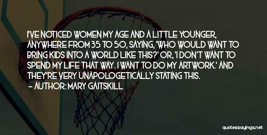 Mary Gaitskill Quotes: I've Noticed Women My Age And A Little Younger, Anywhere From 35 To 50, Saying, 'who Would Want To Bring