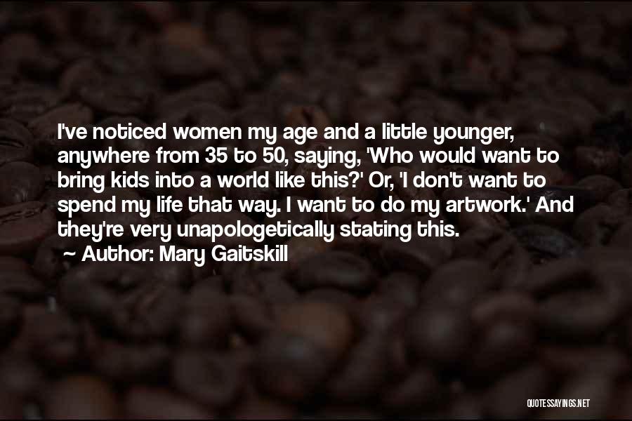 Mary Gaitskill Quotes: I've Noticed Women My Age And A Little Younger, Anywhere From 35 To 50, Saying, 'who Would Want To Bring