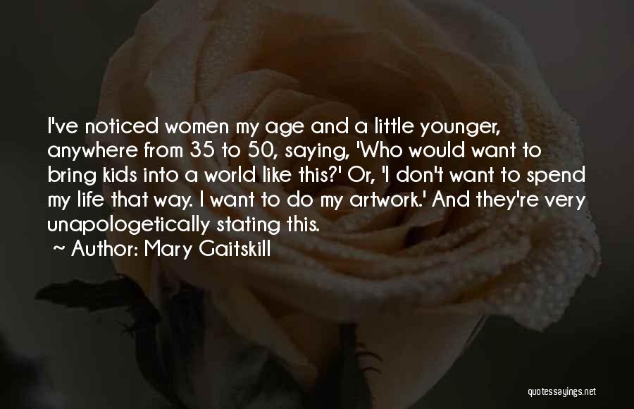 Mary Gaitskill Quotes: I've Noticed Women My Age And A Little Younger, Anywhere From 35 To 50, Saying, 'who Would Want To Bring