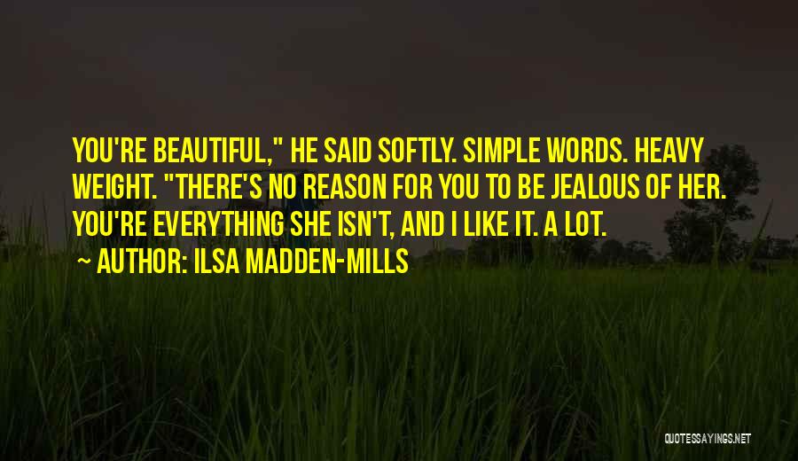 Ilsa Madden-Mills Quotes: You're Beautiful, He Said Softly. Simple Words. Heavy Weight. There's No Reason For You To Be Jealous Of Her. You're