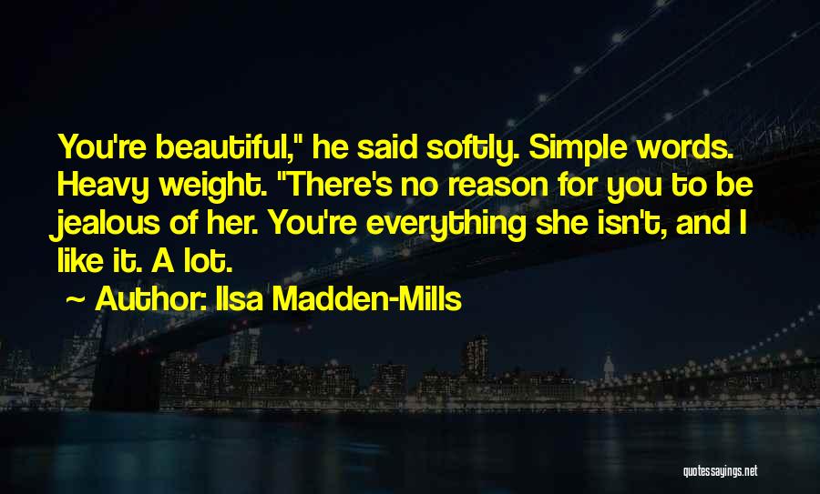 Ilsa Madden-Mills Quotes: You're Beautiful, He Said Softly. Simple Words. Heavy Weight. There's No Reason For You To Be Jealous Of Her. You're