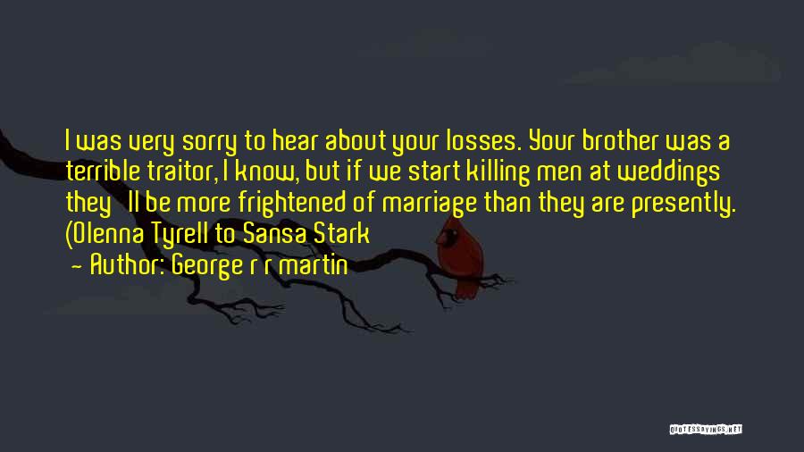George R R Martin Quotes: I Was Very Sorry To Hear About Your Losses. Your Brother Was A Terrible Traitor, I Know, But If We