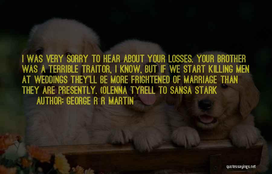 George R R Martin Quotes: I Was Very Sorry To Hear About Your Losses. Your Brother Was A Terrible Traitor, I Know, But If We