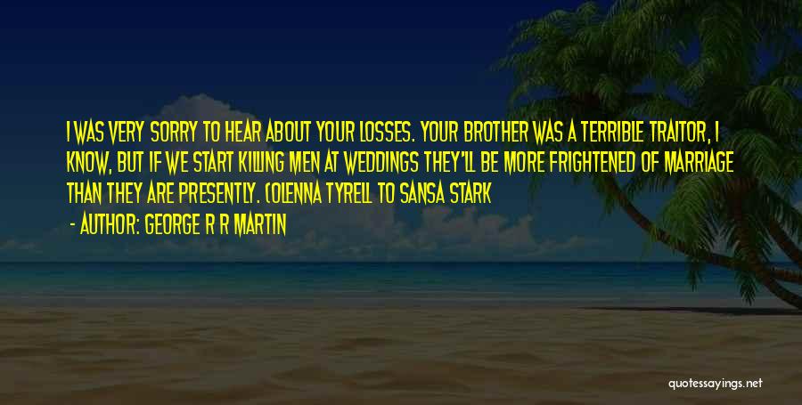 George R R Martin Quotes: I Was Very Sorry To Hear About Your Losses. Your Brother Was A Terrible Traitor, I Know, But If We