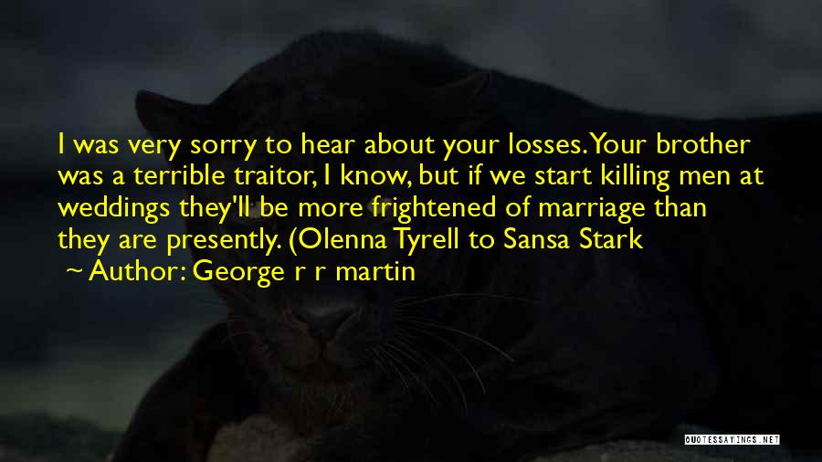 George R R Martin Quotes: I Was Very Sorry To Hear About Your Losses. Your Brother Was A Terrible Traitor, I Know, But If We