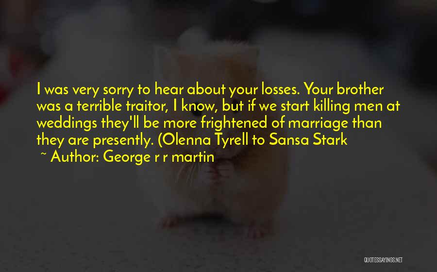 George R R Martin Quotes: I Was Very Sorry To Hear About Your Losses. Your Brother Was A Terrible Traitor, I Know, But If We