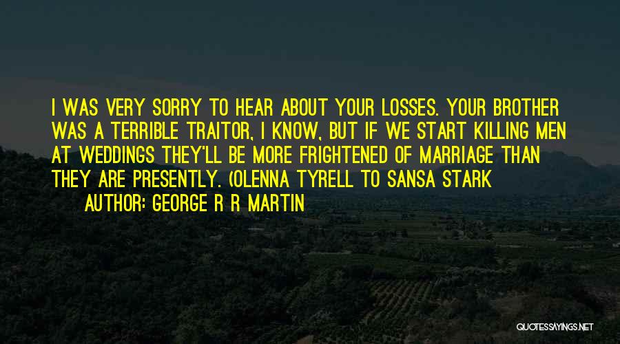 George R R Martin Quotes: I Was Very Sorry To Hear About Your Losses. Your Brother Was A Terrible Traitor, I Know, But If We