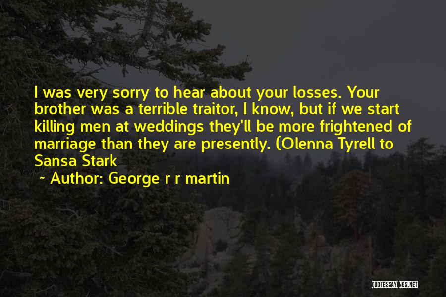 George R R Martin Quotes: I Was Very Sorry To Hear About Your Losses. Your Brother Was A Terrible Traitor, I Know, But If We