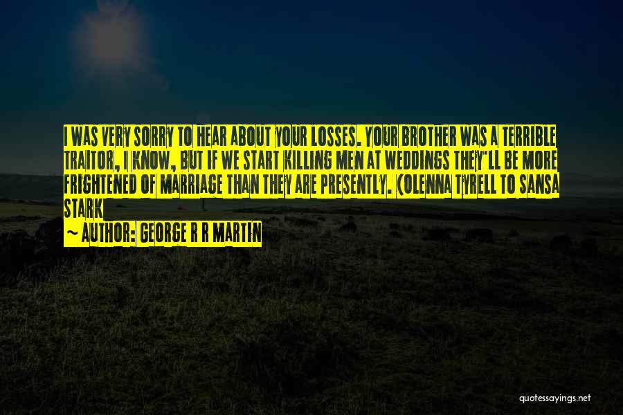 George R R Martin Quotes: I Was Very Sorry To Hear About Your Losses. Your Brother Was A Terrible Traitor, I Know, But If We