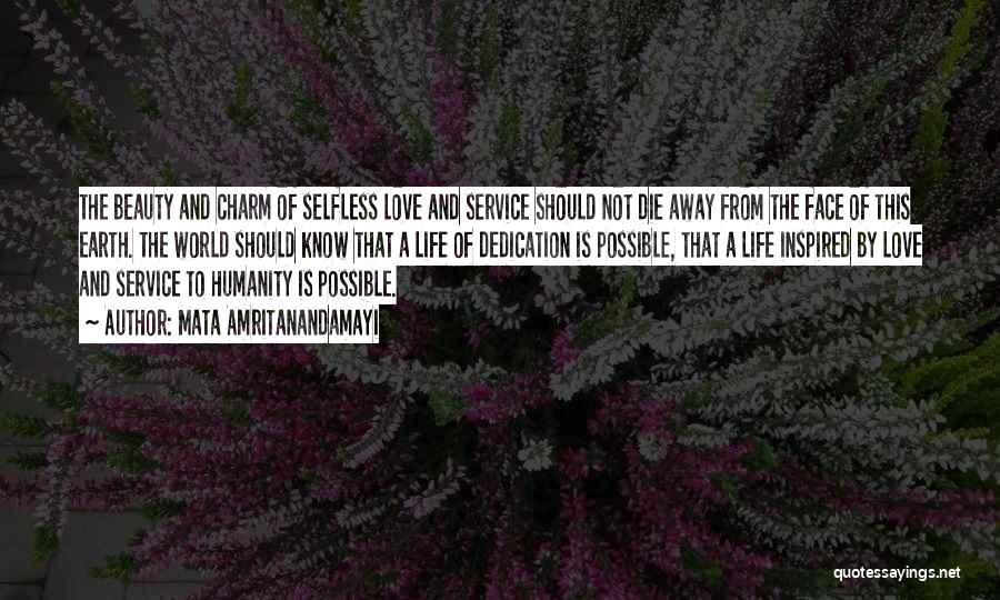 Mata Amritanandamayi Quotes: The Beauty And Charm Of Selfless Love And Service Should Not Die Away From The Face Of This Earth. The