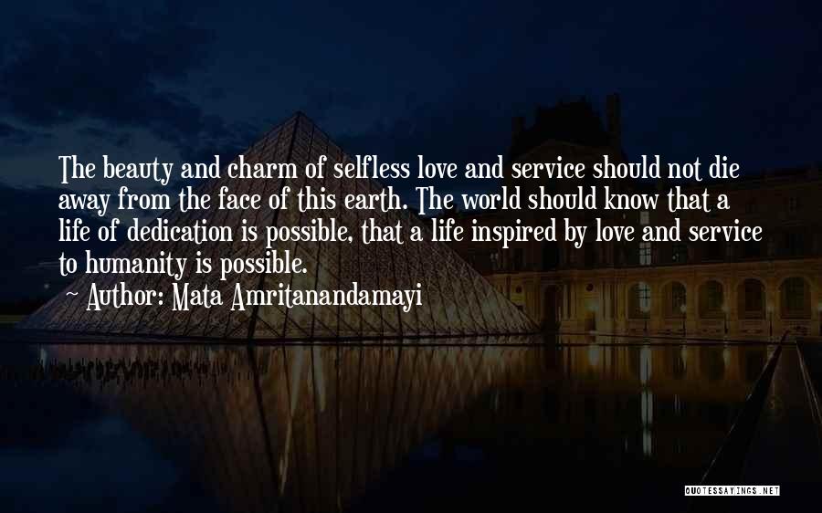 Mata Amritanandamayi Quotes: The Beauty And Charm Of Selfless Love And Service Should Not Die Away From The Face Of This Earth. The