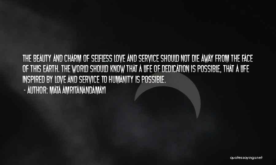 Mata Amritanandamayi Quotes: The Beauty And Charm Of Selfless Love And Service Should Not Die Away From The Face Of This Earth. The