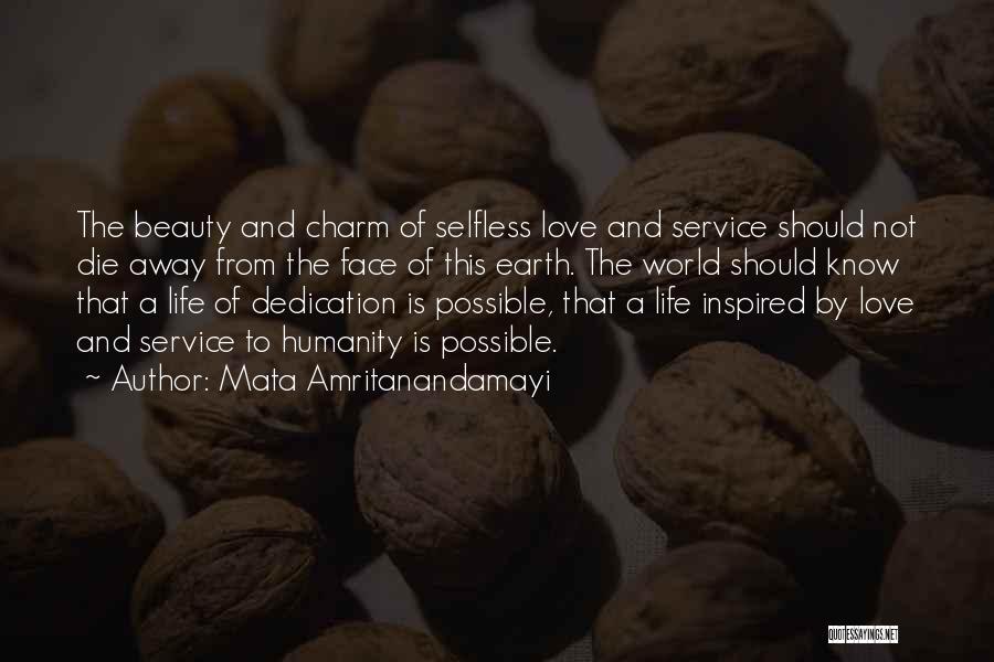 Mata Amritanandamayi Quotes: The Beauty And Charm Of Selfless Love And Service Should Not Die Away From The Face Of This Earth. The