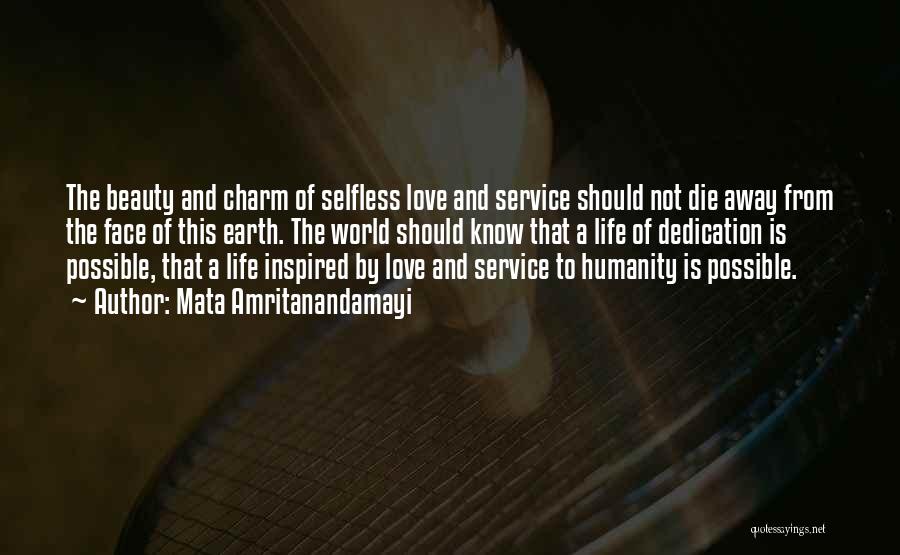 Mata Amritanandamayi Quotes: The Beauty And Charm Of Selfless Love And Service Should Not Die Away From The Face Of This Earth. The