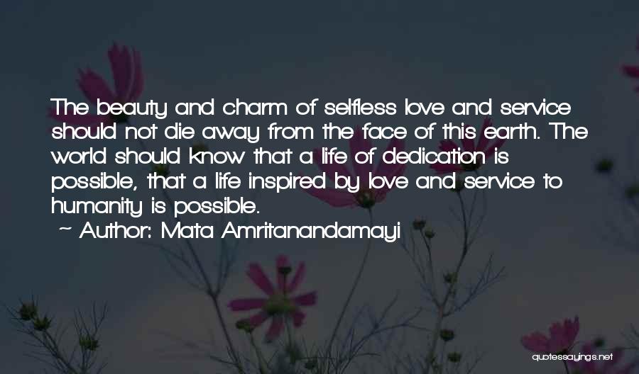 Mata Amritanandamayi Quotes: The Beauty And Charm Of Selfless Love And Service Should Not Die Away From The Face Of This Earth. The