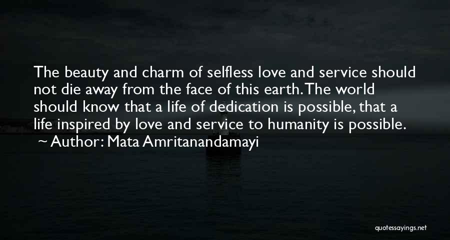 Mata Amritanandamayi Quotes: The Beauty And Charm Of Selfless Love And Service Should Not Die Away From The Face Of This Earth. The