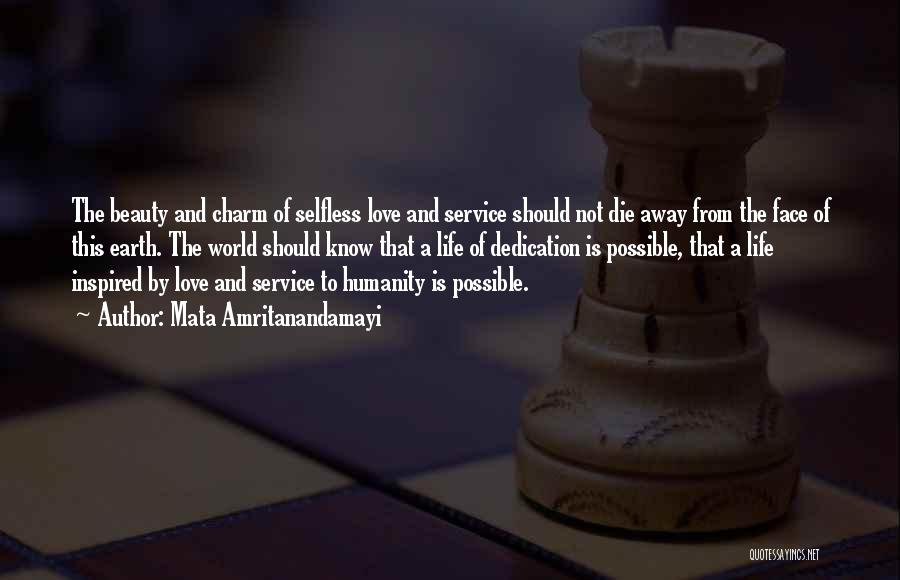 Mata Amritanandamayi Quotes: The Beauty And Charm Of Selfless Love And Service Should Not Die Away From The Face Of This Earth. The