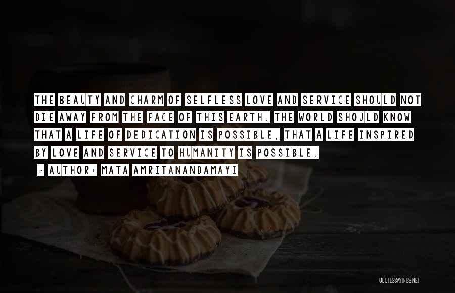 Mata Amritanandamayi Quotes: The Beauty And Charm Of Selfless Love And Service Should Not Die Away From The Face Of This Earth. The