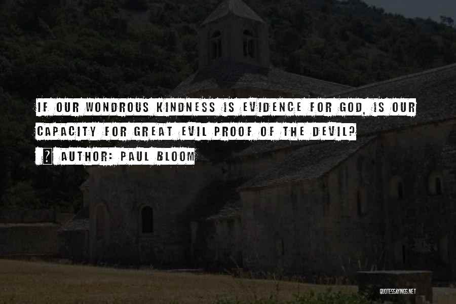 Paul Bloom Quotes: If Our Wondrous Kindness Is Evidence For God, Is Our Capacity For Great Evil Proof Of The Devil?
