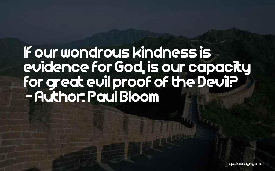 Paul Bloom Quotes: If Our Wondrous Kindness Is Evidence For God, Is Our Capacity For Great Evil Proof Of The Devil?