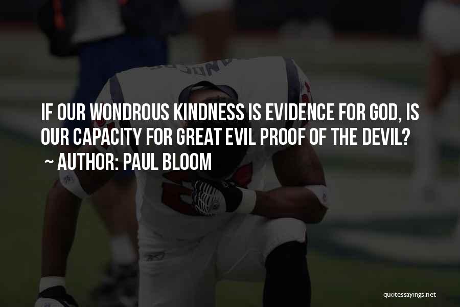 Paul Bloom Quotes: If Our Wondrous Kindness Is Evidence For God, Is Our Capacity For Great Evil Proof Of The Devil?