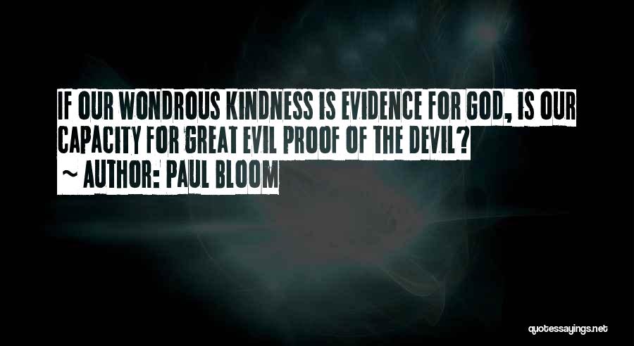 Paul Bloom Quotes: If Our Wondrous Kindness Is Evidence For God, Is Our Capacity For Great Evil Proof Of The Devil?