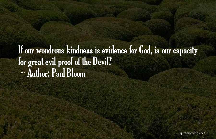 Paul Bloom Quotes: If Our Wondrous Kindness Is Evidence For God, Is Our Capacity For Great Evil Proof Of The Devil?