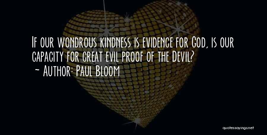 Paul Bloom Quotes: If Our Wondrous Kindness Is Evidence For God, Is Our Capacity For Great Evil Proof Of The Devil?