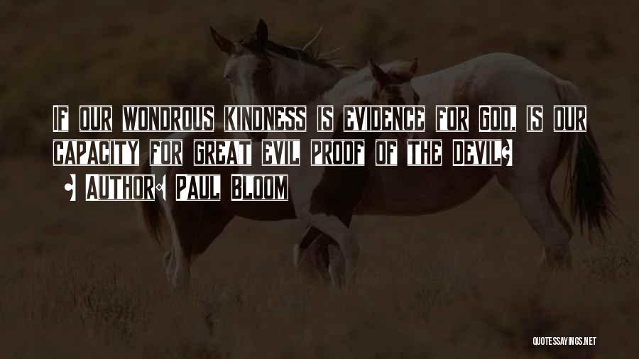 Paul Bloom Quotes: If Our Wondrous Kindness Is Evidence For God, Is Our Capacity For Great Evil Proof Of The Devil?
