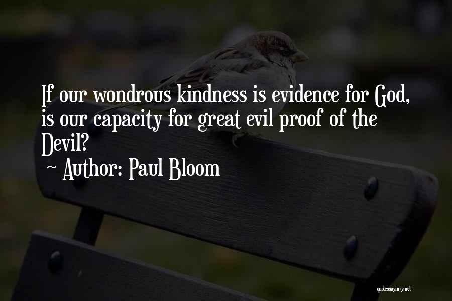 Paul Bloom Quotes: If Our Wondrous Kindness Is Evidence For God, Is Our Capacity For Great Evil Proof Of The Devil?