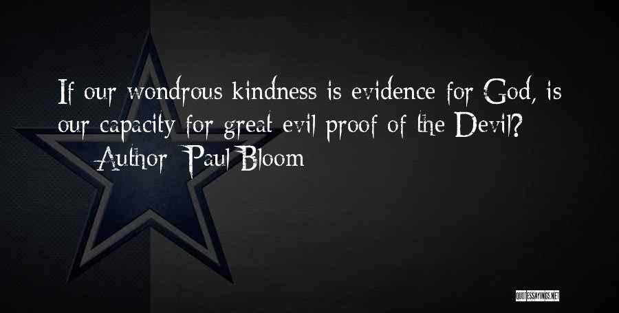 Paul Bloom Quotes: If Our Wondrous Kindness Is Evidence For God, Is Our Capacity For Great Evil Proof Of The Devil?