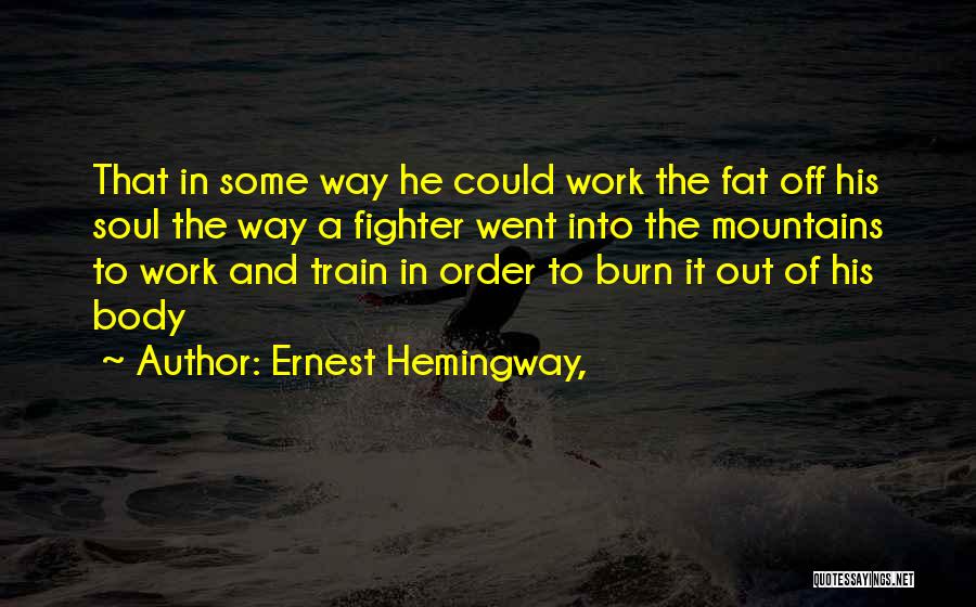 Ernest Hemingway, Quotes: That In Some Way He Could Work The Fat Off His Soul The Way A Fighter Went Into The Mountains