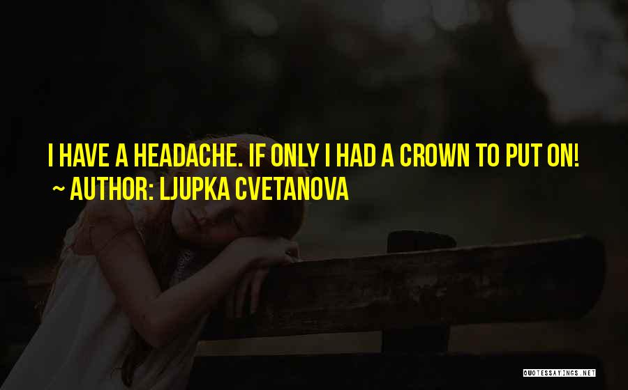 Ljupka Cvetanova Quotes: I Have A Headache. If Only I Had A Crown To Put On!