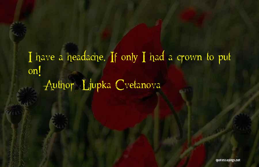 Ljupka Cvetanova Quotes: I Have A Headache. If Only I Had A Crown To Put On!