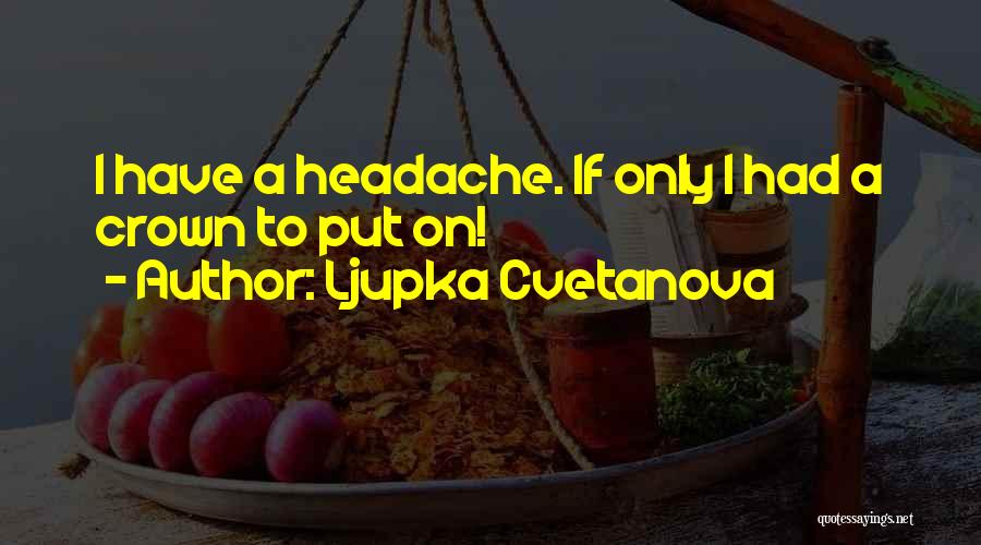 Ljupka Cvetanova Quotes: I Have A Headache. If Only I Had A Crown To Put On!