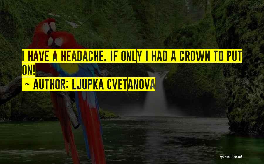 Ljupka Cvetanova Quotes: I Have A Headache. If Only I Had A Crown To Put On!