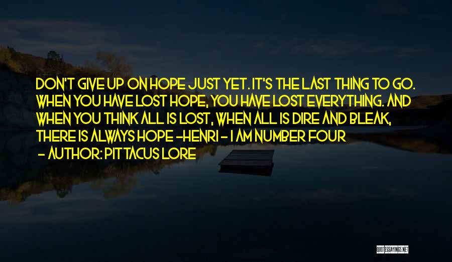 Pittacus Lore Quotes: Don't Give Up On Hope Just Yet. It's The Last Thing To Go. When You Have Lost Hope, You Have