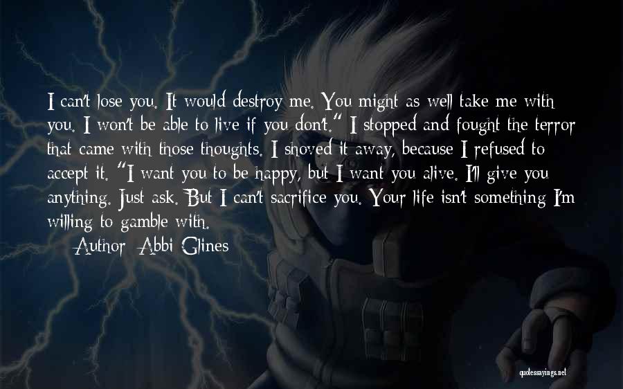 Abbi Glines Quotes: I Can't Lose You. It Would Destroy Me. You Might As Well Take Me With You. I Won't Be Able