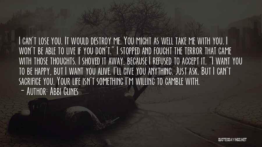 Abbi Glines Quotes: I Can't Lose You. It Would Destroy Me. You Might As Well Take Me With You. I Won't Be Able