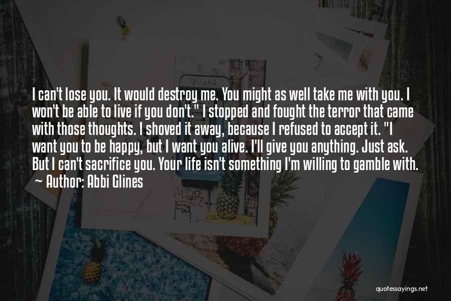 Abbi Glines Quotes: I Can't Lose You. It Would Destroy Me. You Might As Well Take Me With You. I Won't Be Able