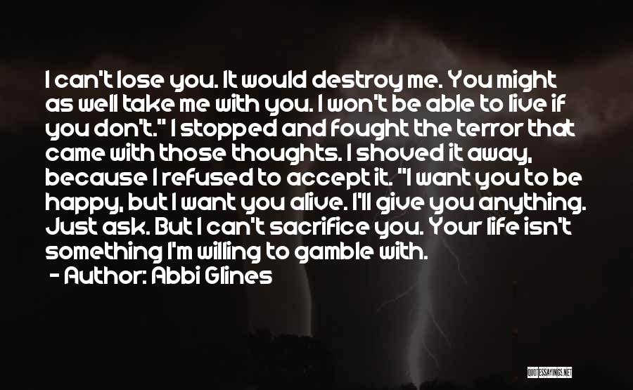 Abbi Glines Quotes: I Can't Lose You. It Would Destroy Me. You Might As Well Take Me With You. I Won't Be Able