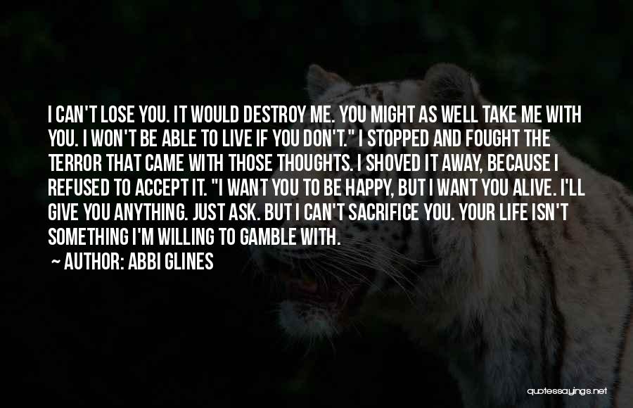 Abbi Glines Quotes: I Can't Lose You. It Would Destroy Me. You Might As Well Take Me With You. I Won't Be Able