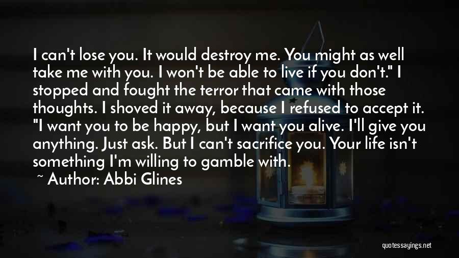 Abbi Glines Quotes: I Can't Lose You. It Would Destroy Me. You Might As Well Take Me With You. I Won't Be Able