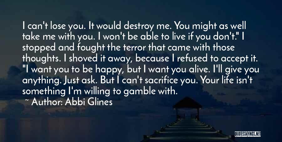 Abbi Glines Quotes: I Can't Lose You. It Would Destroy Me. You Might As Well Take Me With You. I Won't Be Able