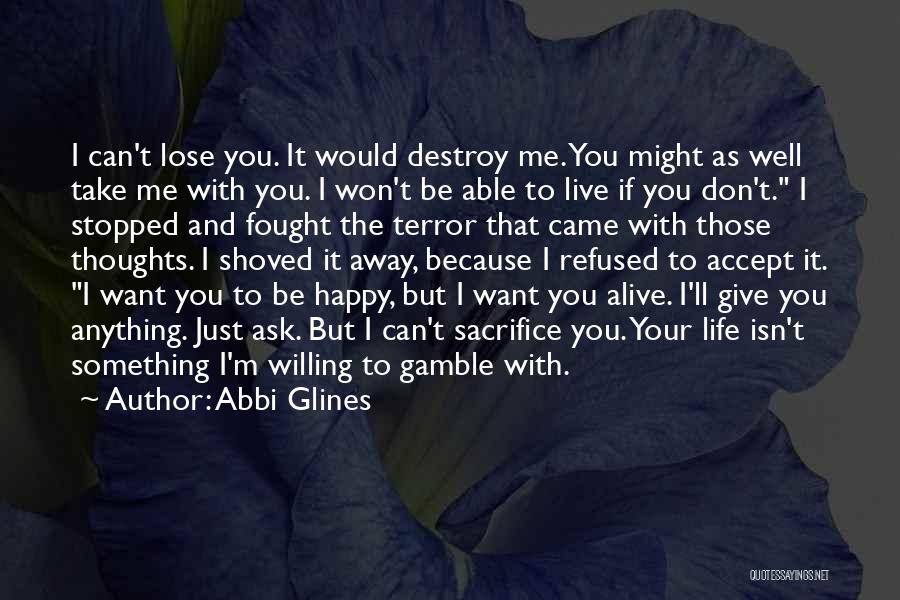 Abbi Glines Quotes: I Can't Lose You. It Would Destroy Me. You Might As Well Take Me With You. I Won't Be Able