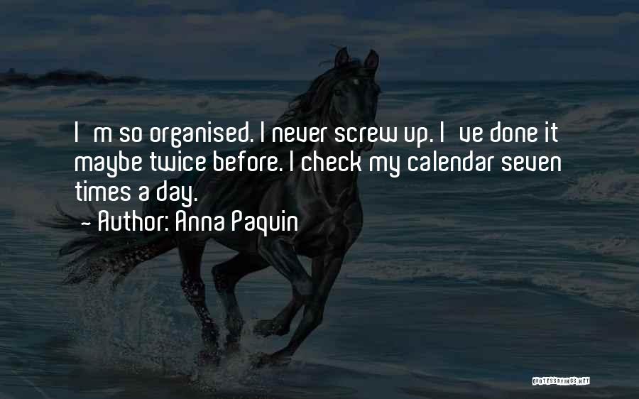 Anna Paquin Quotes: I'm So Organised. I Never Screw Up. I've Done It Maybe Twice Before. I Check My Calendar Seven Times A