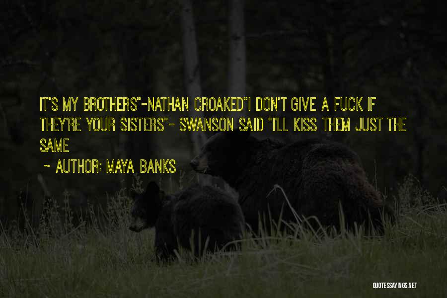 Maya Banks Quotes: It's My Brothers-nathan Croakedi Don't Give A Fuck If They're Your Sisters- Swanson Said I'll Kiss Them Just The Same