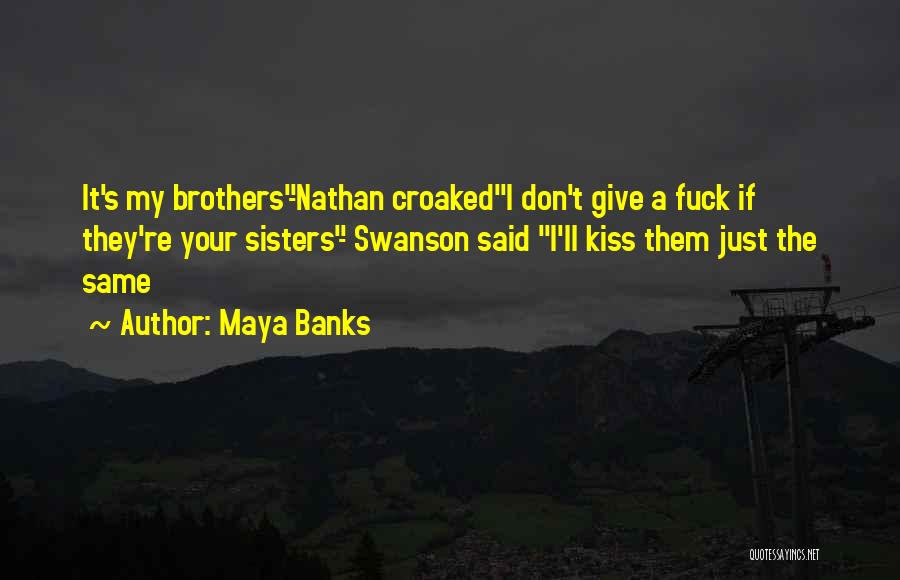 Maya Banks Quotes: It's My Brothers-nathan Croakedi Don't Give A Fuck If They're Your Sisters- Swanson Said I'll Kiss Them Just The Same