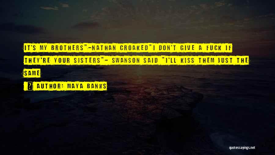 Maya Banks Quotes: It's My Brothers-nathan Croakedi Don't Give A Fuck If They're Your Sisters- Swanson Said I'll Kiss Them Just The Same